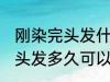 刚染完头发什么时候可以再染 刚染完头发多久可以再染