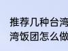 推荐几种台湾饭团的家庭制作方法 台湾饭团怎么做好吃