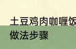 土豆鸡肉咖喱饭的做法 土豆咖喱鸡饭做法步骤