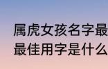 属虎女孩名字最佳用字 属虎女孩名字最佳用字是什么