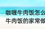 咖喱牛肉饭怎么做需要什么材料 咖喱牛肉饭的家常做法