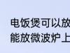 电饭煲可以放微波炉上吗 电饭煲能不能放微波炉上