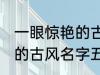 一眼惊艳的古风名字五个字 一眼惊艳的古风名字五个字有哪些