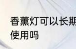 香薰灯可以长期使用吗 香薰灯能长期使用吗