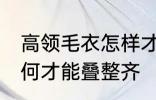 高领毛衣怎样才能叠整齐 高领毛衣如何才能叠整齐