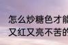 怎么炒糖色才能又红又亮不苦 炒糖色又红又亮不苦的方法