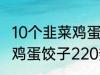 10个韭菜鸡蛋饺子多少热量 10个韭菜鸡蛋饺子220热量吗