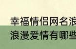 幸福情侣网名浪漫爱情 幸福情侣网名浪漫爱情有哪些