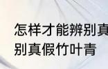 怎样才能辨别真假竹叶青 如何才能辨别真假竹叶青