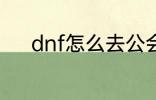 dnf怎么去公会 dnf如何去公会