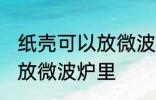 纸壳可以放微波炉里吗 纸壳可不可以放微波炉里