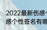 2022最新伤感个性签名 2022最新伤感个性签名有哪些