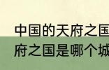 中国的天府之国指是在哪里 中国的天府之国是哪个城市