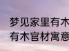 梦见家里有木官材什么兆头 梦见家里有木官材寓意简介