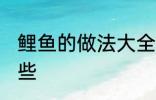 鲤鱼的做法大全家常 鲤鱼的做法有哪些