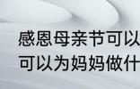 感恩母亲节可以做什么事 感恩母亲节可以为妈妈做什么事呢