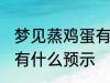 梦见蒸鸡蛋有什么兆头吗 梦见蒸鸡蛋有什么预示