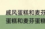 戚风蛋糕和麦芬蛋糕有什的区别 戚风蛋糕和麦芬蛋糕有哪些不 同