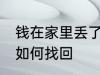 钱在家里丢了怎么找回 钱在家里丢了如何找回