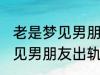 老是梦见男朋友出轨怎么回事 老是梦见男朋友出轨如何回事