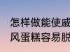 怎样做能使戚风蛋糕容易脱模 能使戚风蛋糕容易脱模的方法