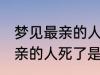 梦见最亲的人死了是怎么回事 梦见最亲的人死了是什么意思