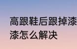 高跟鞋后跟掉漆怎么办 高跟鞋后跟掉漆怎么解决