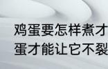 鸡蛋要怎样煮才能不裂开呢 怎样煮鸡蛋才能让它不裂开