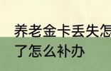 养老金卡丢失怎么办理 养老保险卡丢了怎么补办