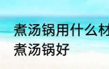 煮汤锅用什么材质最健康 哪种材料的煮汤锅好