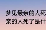 梦见最亲的人死了是怎么回事 梦见最亲的人死了是什么意思