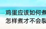 鸡蛋应该如何煮才不会裂开 鸡蛋应该怎样煮才不会裂开