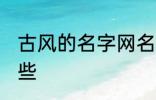 古风的名字网名 古风的名字网名有哪些