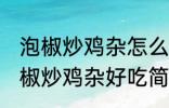 泡椒炒鸡杂怎么炒好吃简单的教程 泡椒炒鸡杂好吃简单的做法介绍