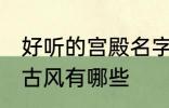 好听的宫殿名字古风 好听的宫殿名字古风有哪些