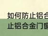 如何防止铝合金门窗腐蚀生锈 怎么防止铝合金门窗腐蚀生锈