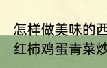 怎样做美味的西红柿鸡蛋青菜炒馍 西红柿鸡蛋青菜炒馍做法介绍