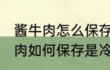 酱牛肉怎么保存是冷冻还是冷藏 酱牛肉如何保存是冷冻还是冷藏