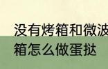 没有烤箱和微波炉如何做蛋挞 没有烤箱怎么做蛋挞