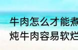 牛肉怎么才能煮的很烂很好吃啊 如何炖牛肉容易软烂