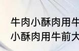 牛肉小酥肉用牛的哪个部位的肉 牛肉小酥肉用牛前大腿的肉对吗