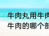 牛肉丸用牛肉的什么部分做 牛肉丸用牛肉的哪个部分做