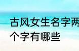 古风女生名字两个字 古风女生名字两个字有哪些