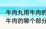 牛肉丸用牛肉的什么部分做 牛肉丸用牛肉的哪个部分做