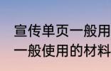 宣传单页一般用什么材料做 宣传单页一般使用的材料介绍