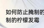 如何防止腌制的柠檬发霉 怎么防止腌制的柠檬发霉