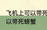 飞机上可以带死螃蟹吗 飞机上可不可以带死螃蟹