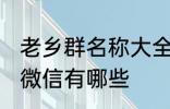 老乡群名称大全微信 老乡群名称大全微信有哪些