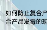 如何防止复合产品发霉的现象 防止复合产品发霉的现象的方法