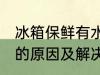 冰箱保鲜有水怎么回事 冰箱保鲜有水的原因及解决方法